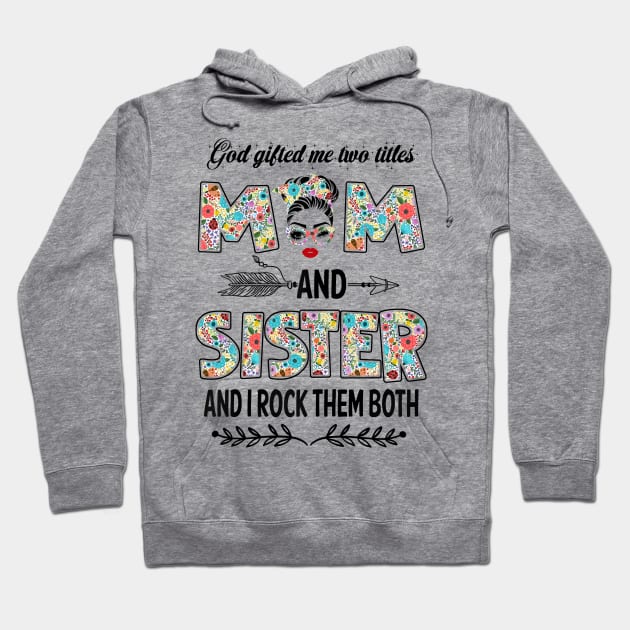 God Gifted Me Two Titles Mom And Sister Flower Gift Hoodie by Penda